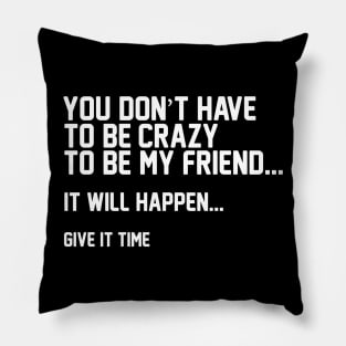 You Don't Have To Be Crazy To Be My Friend Pillow