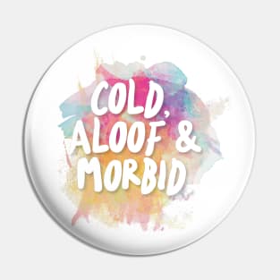 Cold, Aloof & Morbid Pin