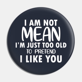 I am Not Mean I am Just Too Old to Pretend I Like You Pin