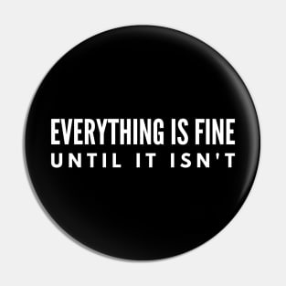 Everything Is Fine Until It Isn't - Funny Sayings Pin