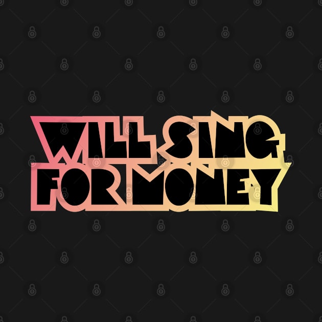 WILL SING FOR MONEY by EdsTshirts