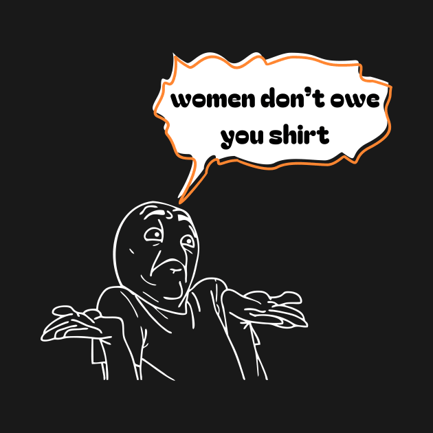 Women don't owe your shirt by Tee Shop