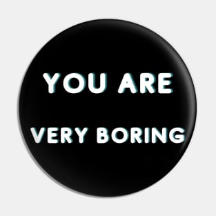 You Are Very Boring Pin