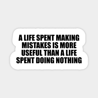 A life spent making mistakes is more useful than a life spent doing nothing Magnet