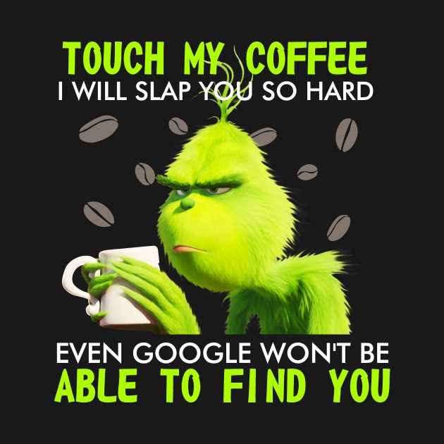 Touch my coffee I will slap you so hard even goggle won't be able to find me by TEEPHILIC