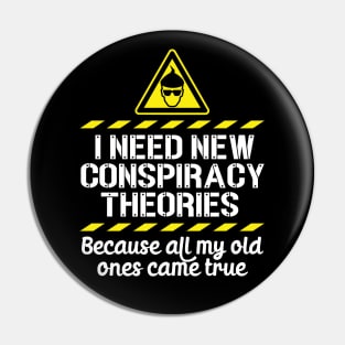 I Need New Conspiracy Theories Because All My Old Ones Came True v6 Pin