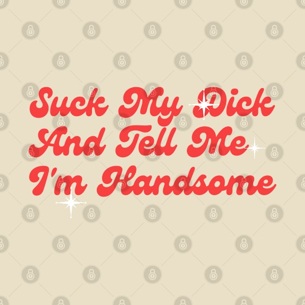 Suck My Dick And Tell Me I`m Handsome Classic by onyxicca liar