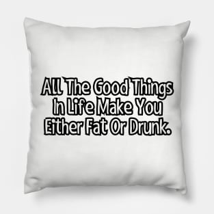 All the good things in life make you either fat or drunk. Pillow