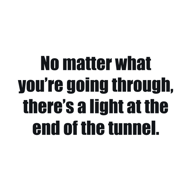 No matter what you’re going through, there’s a light at the end of the tunnel by BL4CK&WH1TE 