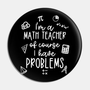 I'm A Math Teacher Of Course I Have Problems Pin
