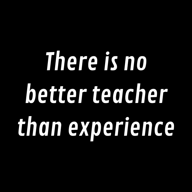 There is no better teacher than experience by Motivational_Apparel