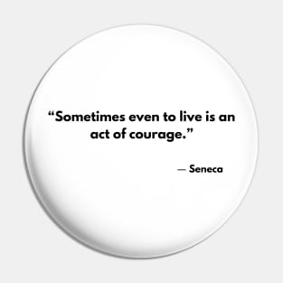 “Sometimes even to live is an act of courage.” Lucius Annaeus Seneca Pin