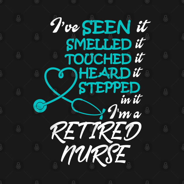 I've Seen it Smelled it Touched it nurse retirement by Work Memes