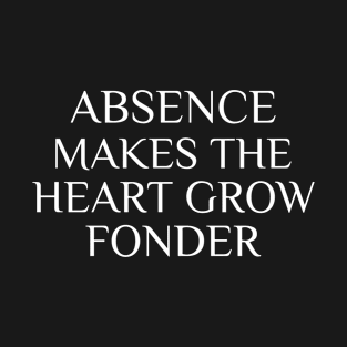 Absence makes the Heart Grow Fonder T-Shirt