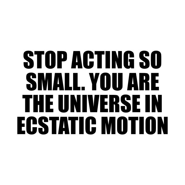 Stop acting so small. You are the universe in ecstatic motion by CRE4T1V1TY