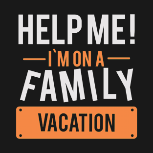 VACATION: Help me! I'm on a family vacation T-Shirt