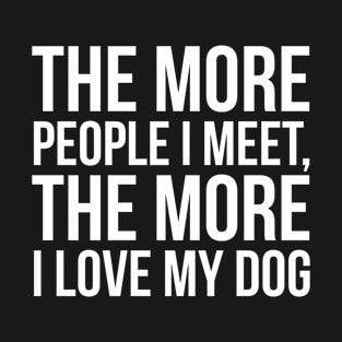 The More People I Meet, The More I Love My Dog T-Shirt