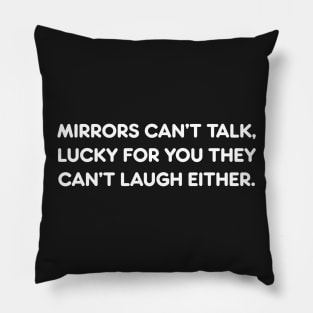 MIRRORS CAN’T TALK, LUCKY FOR YOU THEY CAN’T LAUGH EITHER funny quote Pillow