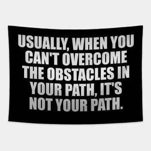 Usually, when you can't overcome the obstacles in your path, it's not your path Tapestry