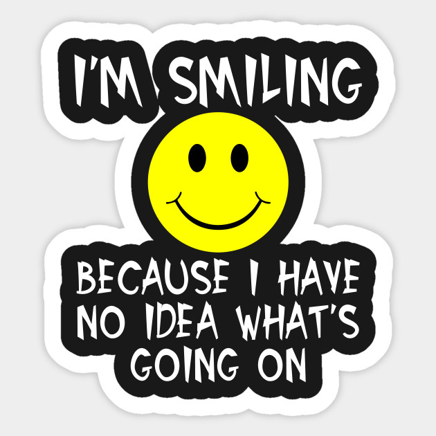 I M Smiling Because I Have No Idea What S Going On Smiling Naklejka Teepublic Pl