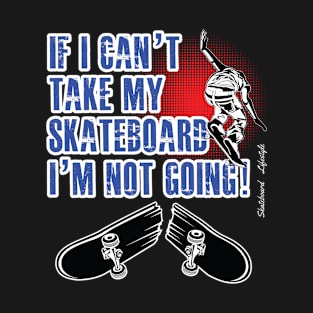 Skateboarding - If I Cant Take My Skateboard Im Not Going T-Shirt