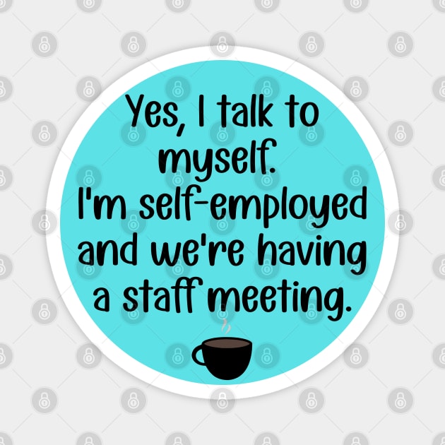 Yes, Talk to Myself. I'm Self-Employed and We're Having A Staff Meeting Magnet by KayBee Gift Shop