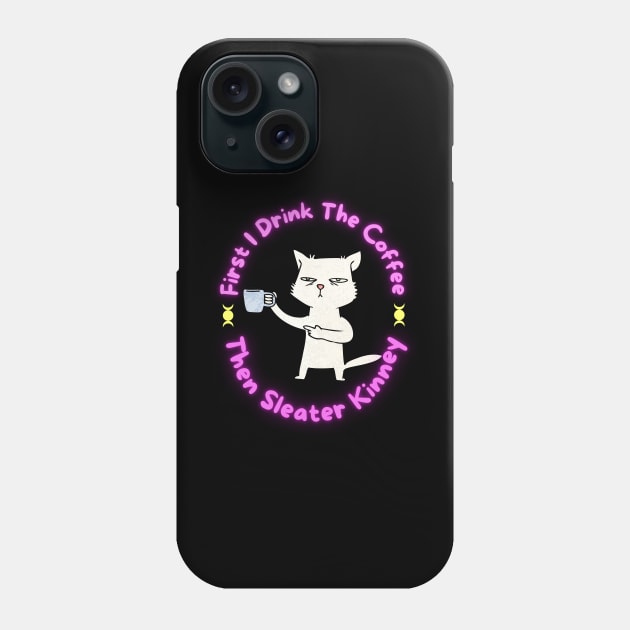 FIRST I DRINK COFFEE THEN SLEATER KINNEY Phone Case by Lolane