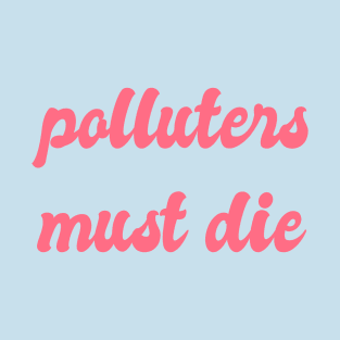 Polluters Must Die: Political, Liberal Politics, Environmentalism, Environmentalism, Reuse Reduce Recycle, Zero Waste, Carbon Dioxide, Emissions, Carbon Footprint, Environmentally Friendly T-Shirt