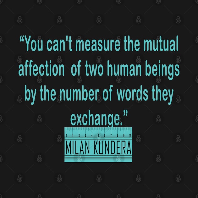 You can't measure the mutual affection  of two human beings by the number of words they exchange MILAN kundera by chakibium. by chakibium