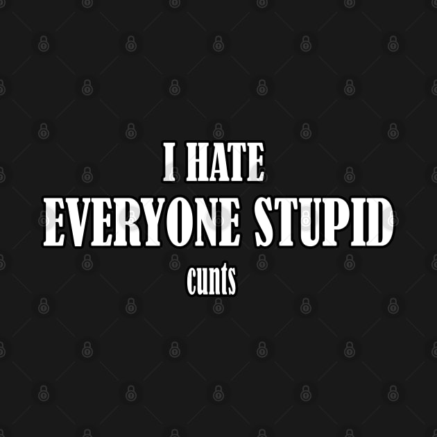 I hate everyone stupid cunts by BouchFashion