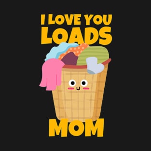 I Love You Loads Mom Sarcastic T-Shirt