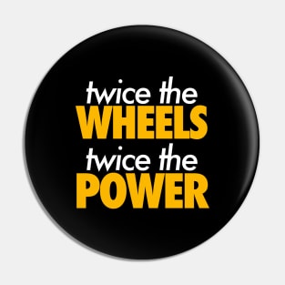 Twice The Wheels Twice The Powers Pin