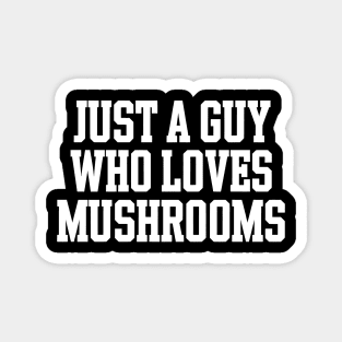 Just A guy Who Loves Mushrooms Magnet