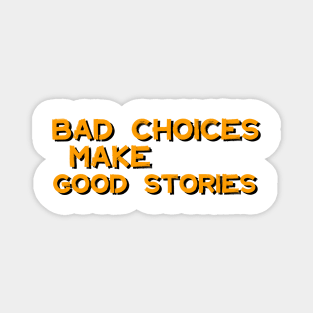 Bad Choices Make Good Stories Magnet