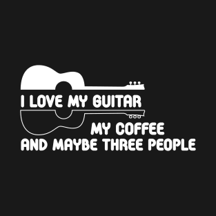 i love my guitar my coffee and maybe three people T-Shirt