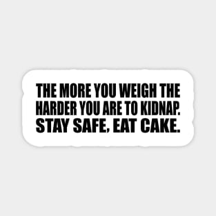 The more you weigh the harder you are to kidnap. Stay safe, eat cake Magnet