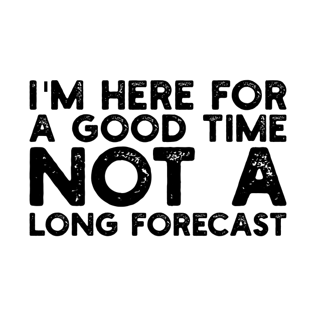 I'm Here For A Good Time, Not A Long Forecast by JFE Designs