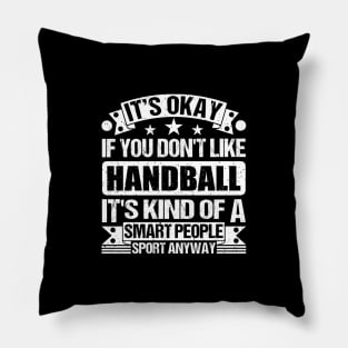 It's Okay If You Don't Like Handball It's Kind Of A Smart People Sports Anyway Handball Lover Pillow
