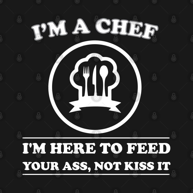 I am a Chef I am Here to Feed Your Ass Not Kiss It by teestaan