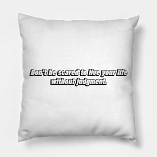 Don’t be scared to live your life without judgment Pillow