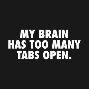 My Brain Has Too Many Tabs Open - Sassy Funny Overthinking Text (white) T-Shirt