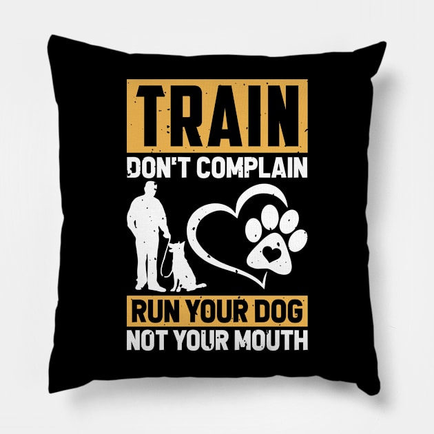 Train Don't Complain Run Your Dog Not Your Mouth T shirt For Women T-Shirt Pillow by Xamgi