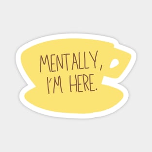 Mentally, I'm here. Coffee Sign Magnet