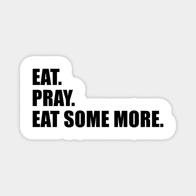 Eat. Pray. Eat Some More. Magnet by quoteee