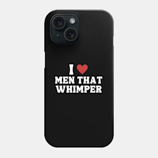 I Love Men That Whimper Phone Case