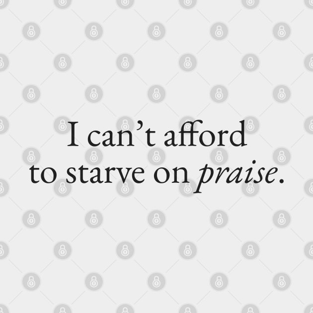 Can't Afford to Starve on Praise by beunstoppable