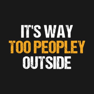 It's Way Too Peopley Outside Funny Introvert Humor Sarcastic Saying Quote Introvert Joke T-Shirt