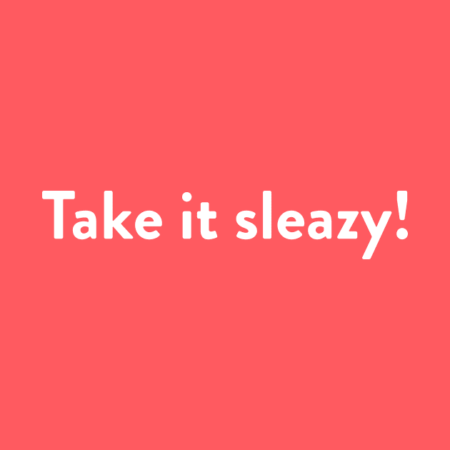 Take it sleazy! by LordNeckbeard