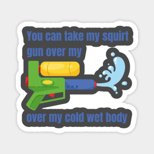 You can take my squirt gun over my cold wet body Magnet