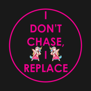 I don't chase, I replace quote design T-Shirt